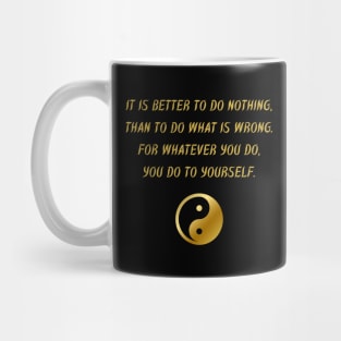 It Is Better To Do Nothing, Than To Do What Is Wrong. For Whatever You Do, You Do To Yourself. Mug